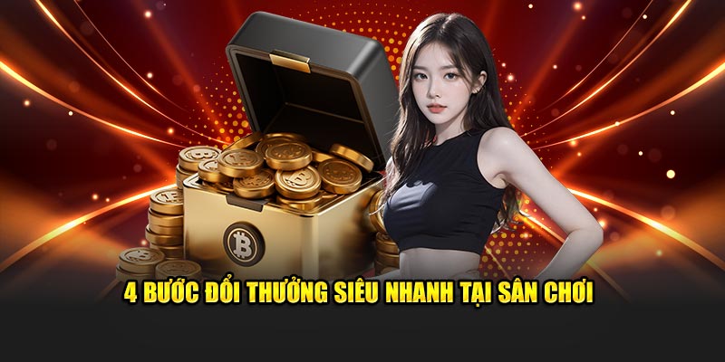 4 bước đổi thưởng siêu nhanh tại sân chơi