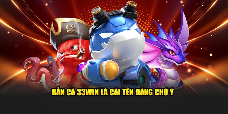 Bắn cá 33WIN là cái tên đáng chú ý