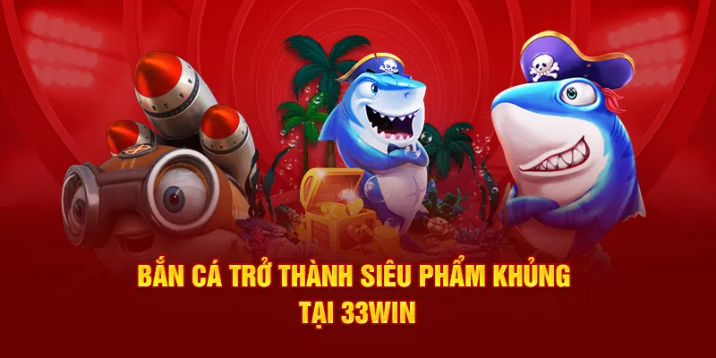 Bắn cá trở thành siêu phẩm khủng tại 33Win