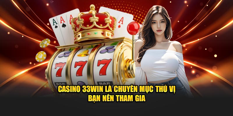 Casino 33Win là chuyên mục thú vị bạn nên tham gia