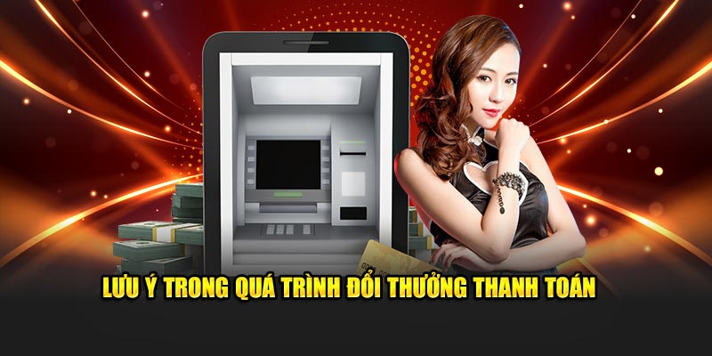 Lưu ý trong quá trình đổi thưởng thanh toán 