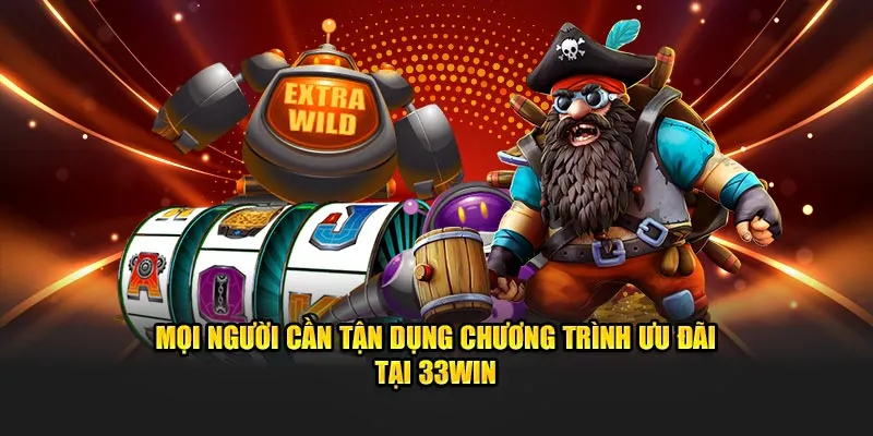 Mọi người cần tận dụng chương trình ưu đãi tại 33WIN