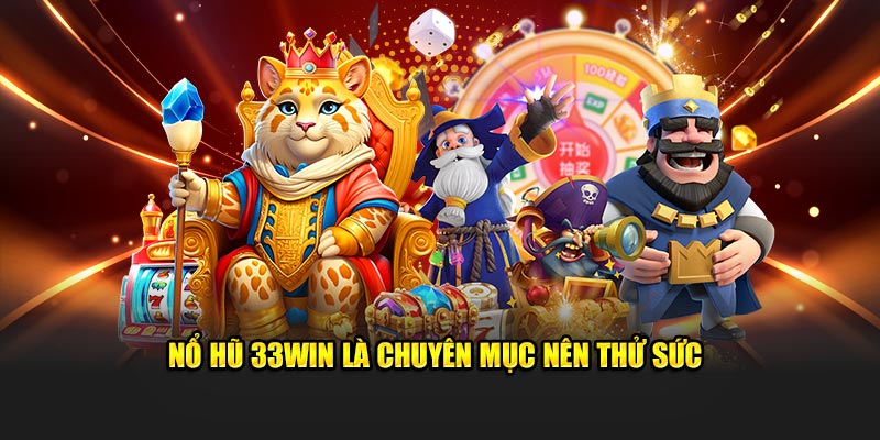 Nổ hũ 33WIN là chuyên mục nên thử sức