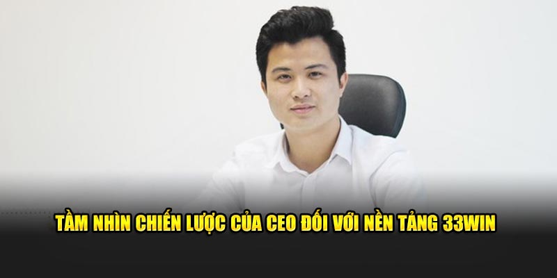 Tầm nhìn chiến lược của CEO đối với nền tảng 33WIN