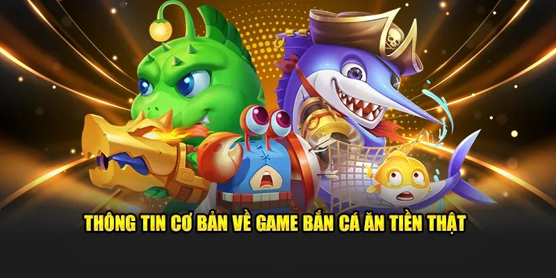 Thông tin cơ bản về game bắn cá ăn tiền thật