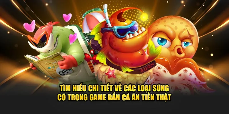 Tìm hiểu chi tiết về các loại súng có trong game bắn cá ăn tiền thật