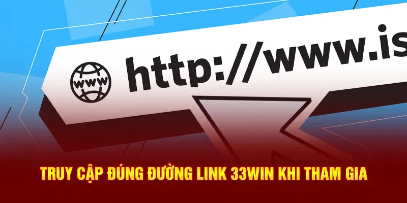 Truy cập đúng đường link 33Win khi tham gia