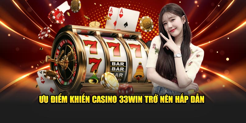 Ưu điểm khiến Casino 33Win trở nên hấp dẫn