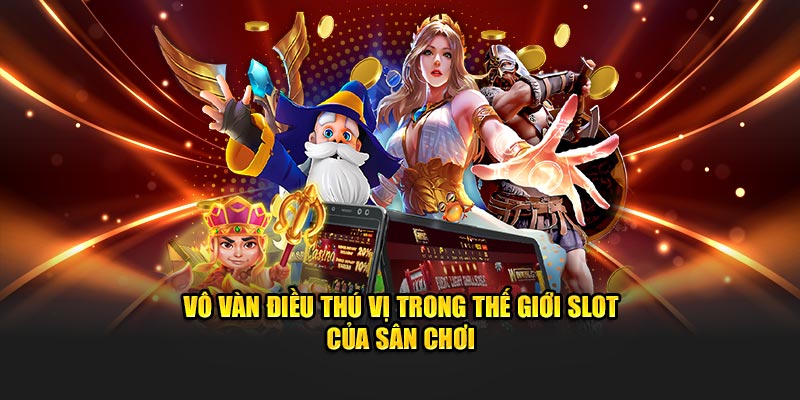 Vô vàn điều thú vị trong thế giới slot của sân chơi